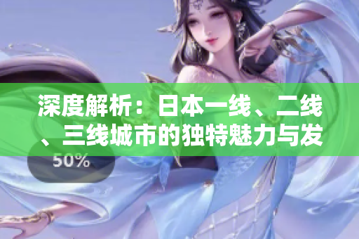 深度解析：日本一線、二線、三線城市的獨(dú)特魅力與發(fā)展趨勢(shì)