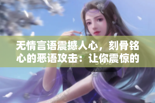 無情言語震撼人心，刻骨銘心的惡語攻擊：讓你震驚的最新罵人語錄！