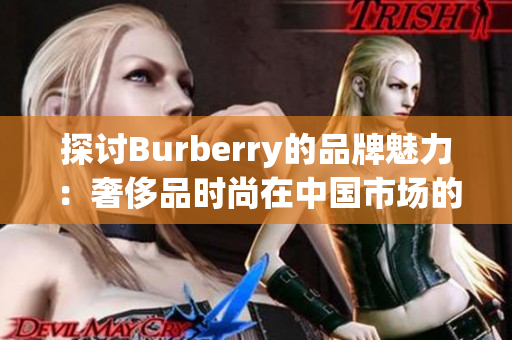 探討B(tài)urberry的品牌魅力：奢侈品時尚在中國市場的免費中文體驗之旅