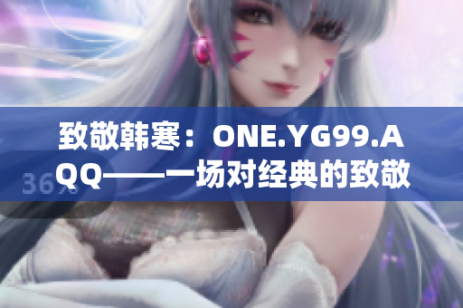 致敬韓寒：ONE.YG99.AQQ——一場對經典的致敬