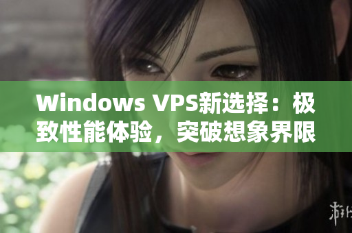 Windows VPS新選擇：極致性能體驗，突破想象界限