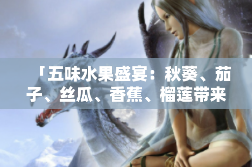 「五味水果盛宴：秋葵、茄子、絲瓜、香蕉、榴蓮帶來的豐盛滋味」