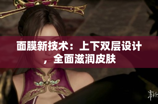 面膜新技術(shù)：上下雙層設(shè)計(jì)，全面滋潤(rùn)皮膚