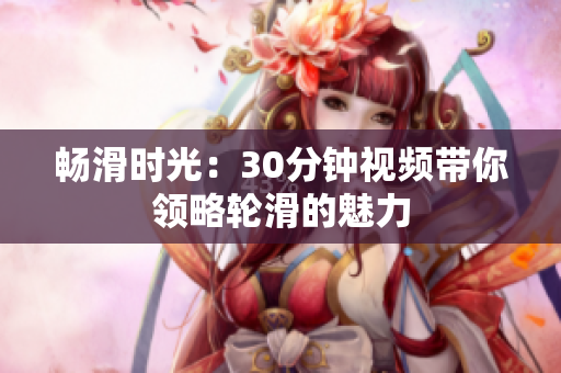暢滑時光：30分鐘視頻帶你領(lǐng)略輪滑的魅力