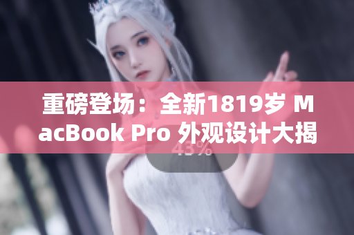 重磅登場：全新1819歲 MacBook Pro 外觀設(shè)計大揭秘！