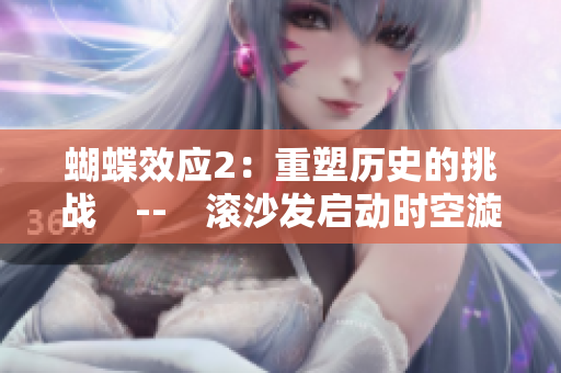 蝴蝶效應(yīng)2：重塑歷史的挑戰(zhàn)　--　滾沙發(fā)啟動時空漩渦