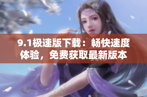 9.1極速版下載：暢快速度體驗，免費獲取最新版本