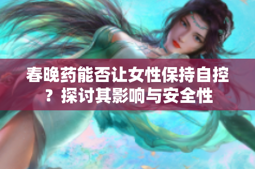 春晚藥能否讓女性保持自控？探討其影響與安全性