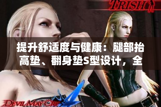 提升舒適度與健康：腿部抬高墊、翻身墊S型設(shè)計，全方位照顧你的下肢
