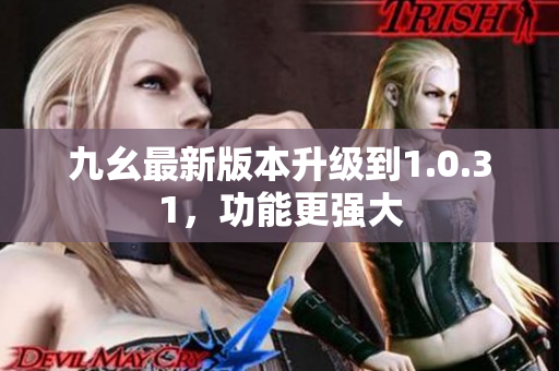 九幺最新版本升級到1.0.31，功能更強(qiáng)大