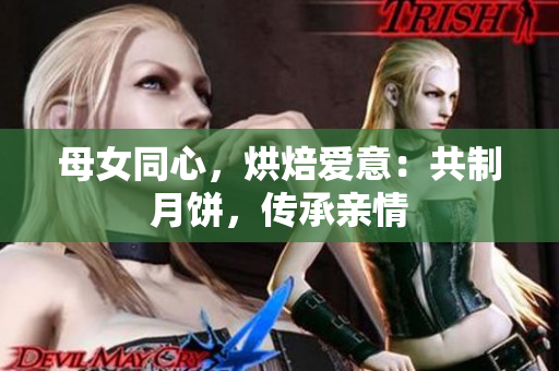 母女同心，烘焙愛意：共制月餅，傳承親情