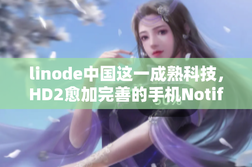 linode中國這一成熟科技，HD2愈加完善的手機(jī)NotificationCenter