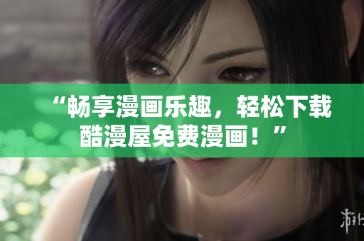 “暢享漫畫樂趣，輕松下載酷漫屋免費漫畫！”