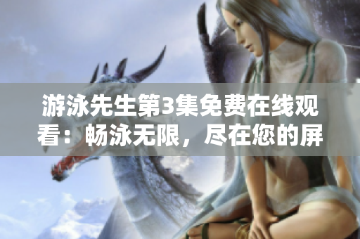 游泳先生第3集免費在線觀看：暢泳無限，盡在您的屏幕上