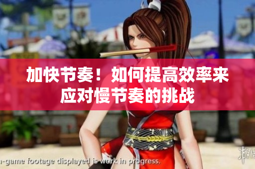 加快節(jié)奏！如何提高效率來(lái)應(yīng)對(duì)慢節(jié)奏的挑戰(zhàn)