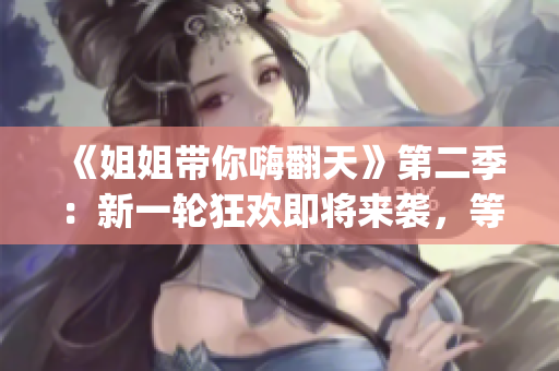 《姐姐帶你嗨翻天》第二季：新一輪狂歡即將來襲，等你來Join in!