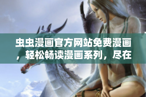 蟲蟲漫畫官方網(wǎng)站免費(fèi)漫畫，輕松暢讀漫畫系列，盡在蟲蟲漫畫官網(wǎng)！
