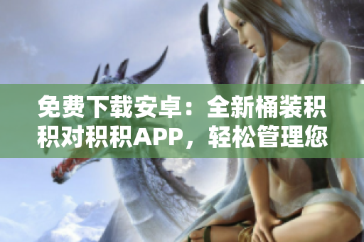 免費(fèi)下載安卓：全新桶裝積積對(duì)積積APP，輕松管理您的積分！