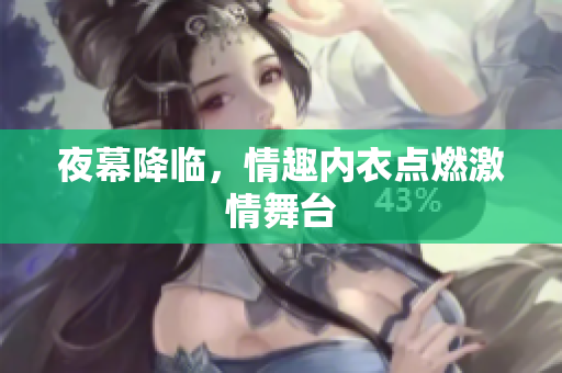 夜幕降臨，情趣內(nèi)衣點(diǎn)燃激情舞臺(tái)