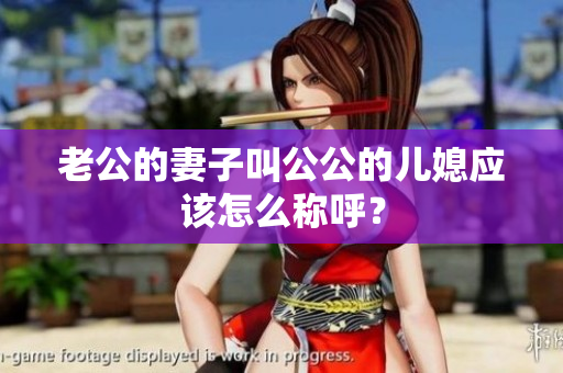 老公的妻子叫公公的兒媳應(yīng)該怎么稱(chēng)呼？