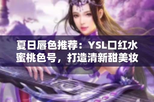 夏日唇色推薦：YSL口紅水蜜桃色號，打造清新甜美妝容