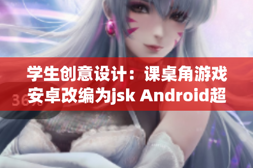 學(xué)生創(chuàng)意設(shè)計(jì)：課桌角游戲安卓改編為jsk Android超級(jí)趣味學(xué)習(xí)！