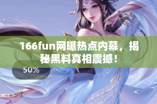 166fun網(wǎng)曝?zé)狳c(diǎn)內(nèi)幕，揭秘黑料真相震撼！