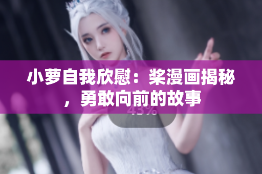 小蘿自我欣慰：槳漫畫揭秘，勇敢向前的故事