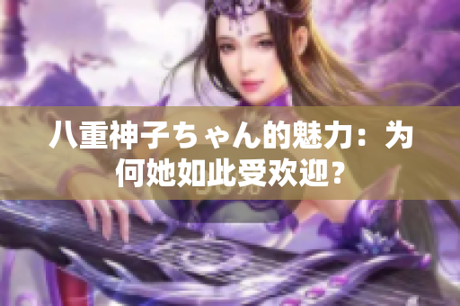 八重神子ちゃん的魅力：為何她如此受歡迎？