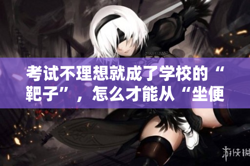 考試不理想就成了學校的“靶子”，怎么才能從“坐便器”中解脫？