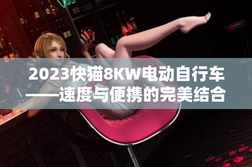2023快貓8KW電動自行車——速度與便攜的完美結合