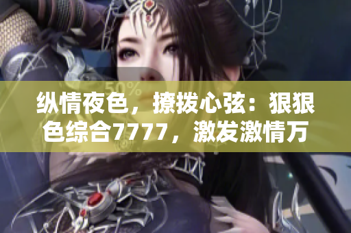 縱情夜色，撩撥心弦：狠狠色綜合7777，激發(fā)激情萬丈