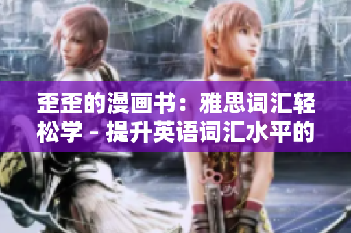 歪歪的漫畫書：雅思詞匯輕松學 - 提升英語詞匯水平的趣味之旅