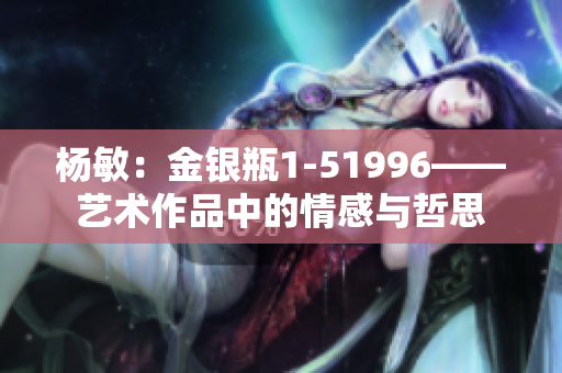 楊敏：金銀瓶1-51996——藝術作品中的情感與哲思