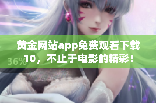 黃金網(wǎng)站app免費觀看下載10，不止于電影的精彩！