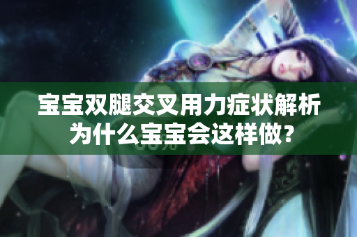 寶寶雙腿交叉用力癥狀解析 為什么寶寶會這樣做？