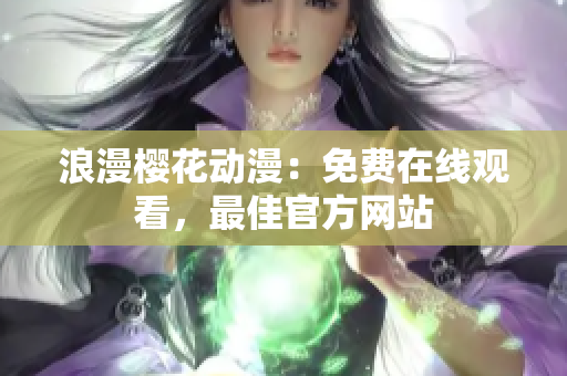 浪漫櫻花動漫：免費在線觀看，最佳官方網(wǎng)站