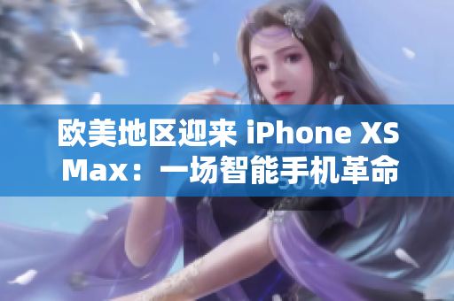 歐美地區(qū)迎來(lái) iPhone XS Max：一場(chǎng)智能手機(jī)革命的引領(lǐng)