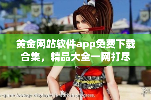 黃金網(wǎng)站軟件app免費下載合集，精品大全一網(wǎng)打盡
