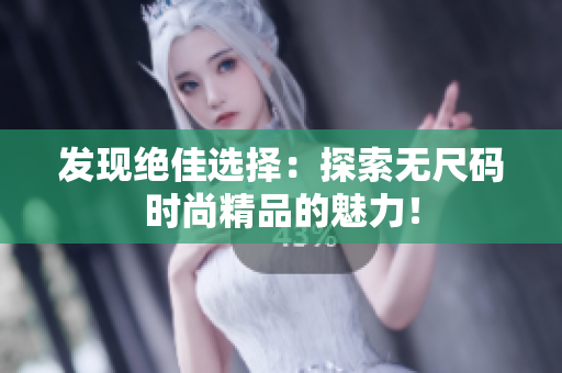 發(fā)現(xiàn)絕佳選擇：探索無(wú)尺碼時(shí)尚精品的魅力！