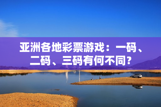 亞洲各地彩票游戲：一碼、二碼、三碼有何不同？