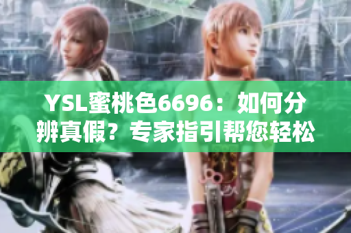 YSL蜜桃色6696：如何分辨真假？專家指引幫您輕松辨別