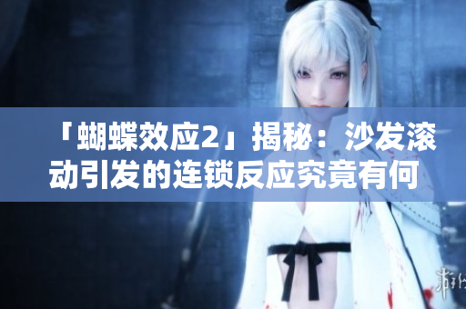 「蝴蝶效應(yīng)2」揭秘：沙發(fā)滾動(dòng)引發(fā)的連鎖反應(yīng)究竟有何玄機(jī)？