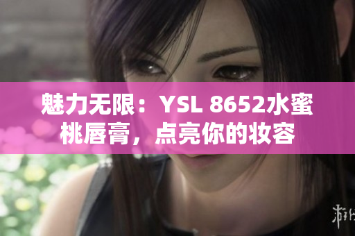 魅力無限：YSL 8652水蜜桃唇膏，點(diǎn)亮你的妝容