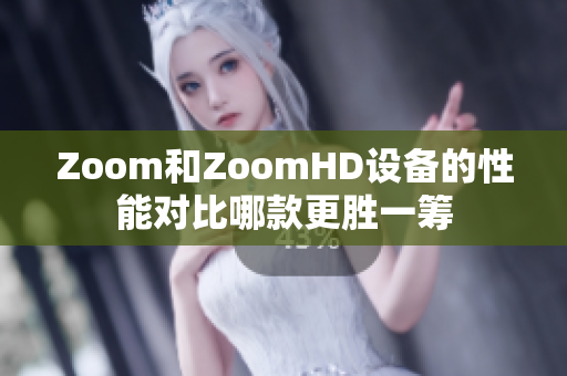 Zoom和ZoomHD設(shè)備的性能對(duì)比哪款更勝一籌