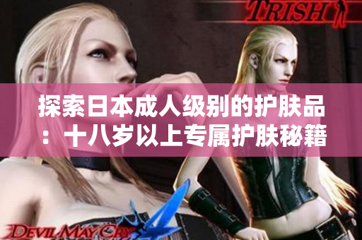 探索日本成人級別的護(hù)膚品：十八歲以上專屬護(hù)膚秘籍