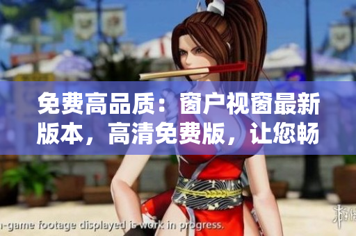免費高品質(zhì)：窗戶視窗最新版本，高清免費版，讓您暢享操作系統(tǒng)的無限可能