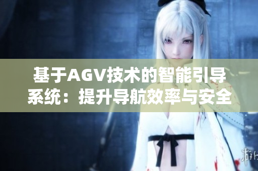 基于AGV技術的智能引導系統(tǒng)：提升導航效率與安全性