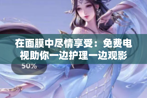 在面膜中盡情享受：免費(fèi)電視助你一邊護(hù)理一邊觀影