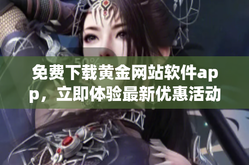 免費(fèi)下載黃金網(wǎng)站軟件app，立即體驗(yàn)最新優(yōu)惠活動(dòng)